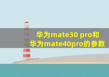 华为mate30 pro和华为mate40pro的参数